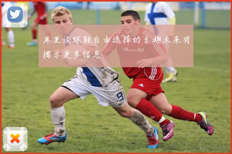 库里谈球鞋自由选择的乐趣未来将揭示更多信息