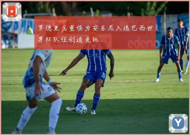 罗德里戈重伤为安东尼入选巴西世界杯队伍创造良机