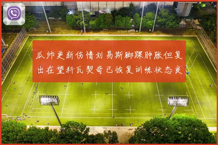 瓜帅更新伤情刘易斯脚踝肿胀但复出在望科瓦契奇已恢复训练状态良好