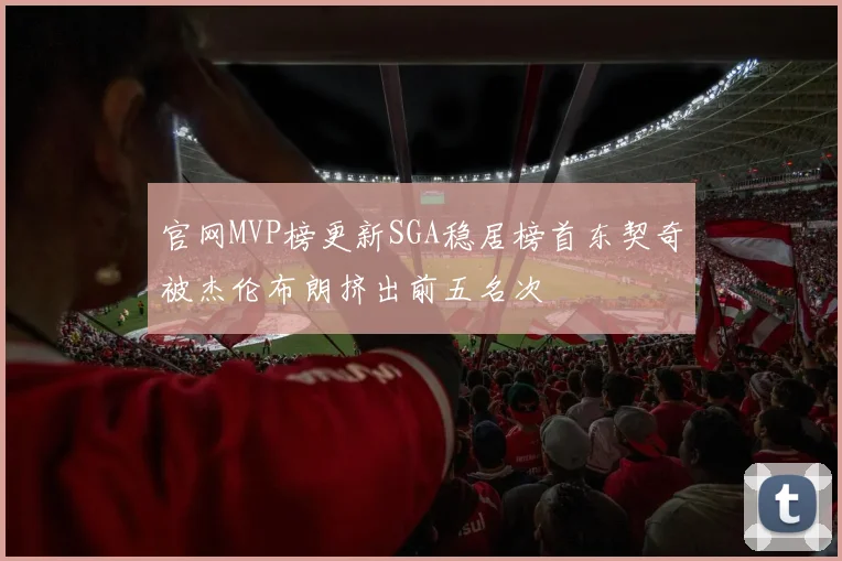 官网MVP榜更新SGA稳居榜首东契奇被杰伦布朗挤出前五名次