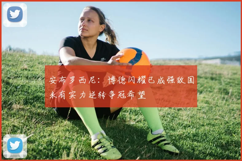 安布罗西尼：博德闪耀已成强敌国米有实力逆转争冠希望